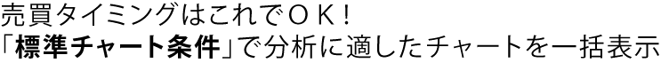 売買タイミングはこれでOK!「標準チャート条件」で分析に適したチャートを一括表示