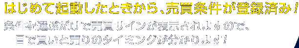 はじめて起動したときから、売買条件が登録済み！