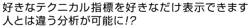 好きなテクニカル指標を好きなだけ表示できますので、人とは違う分析が可能に！