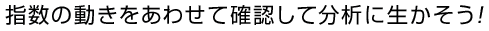 指数の動きをあわせて確認して分析に生かそう！