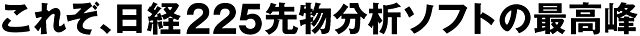 これぞ日経225先物分析ソフトの最高峰