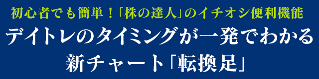 初心者でも簡単！「株の達人」のイチオシ便利機能:デイトレのタイミングが一発でわかる新チャート「転換足」