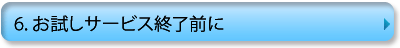 ６.お試しサービス終了前に