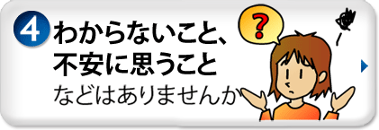 わからないこと、不安に思うことなどはありませんか