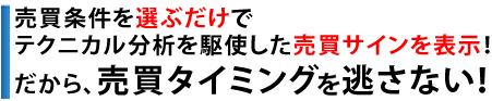 売買条件を選ぶだけでテクニカル分析を駆使した売買サインを表示！だから、売買タイミングを逃しません！