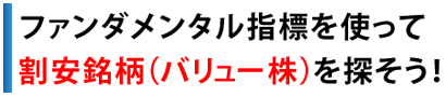 ファンダメンタル指標を使って割安銘柄（バリュー株）を探そう！！