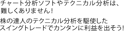 チャート分析ソフトやテクニカル分析は、難しくありません！株の達人のテクニカル分析を駆使したスイングトレードでカンタンに利益を出そう！